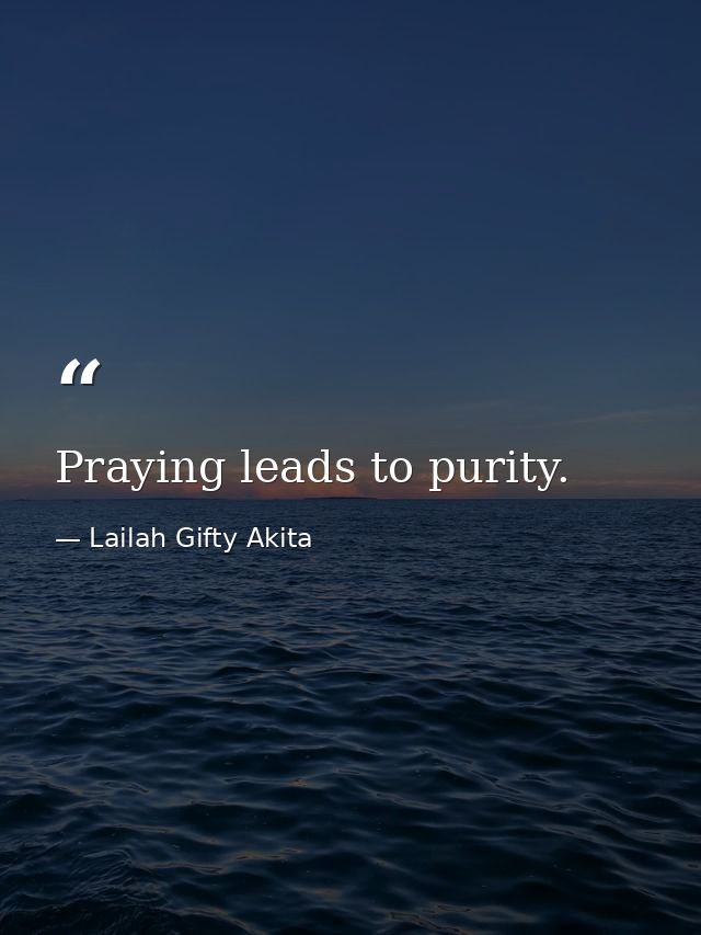 Praying leads to purity. — Lailah Gifty Akita