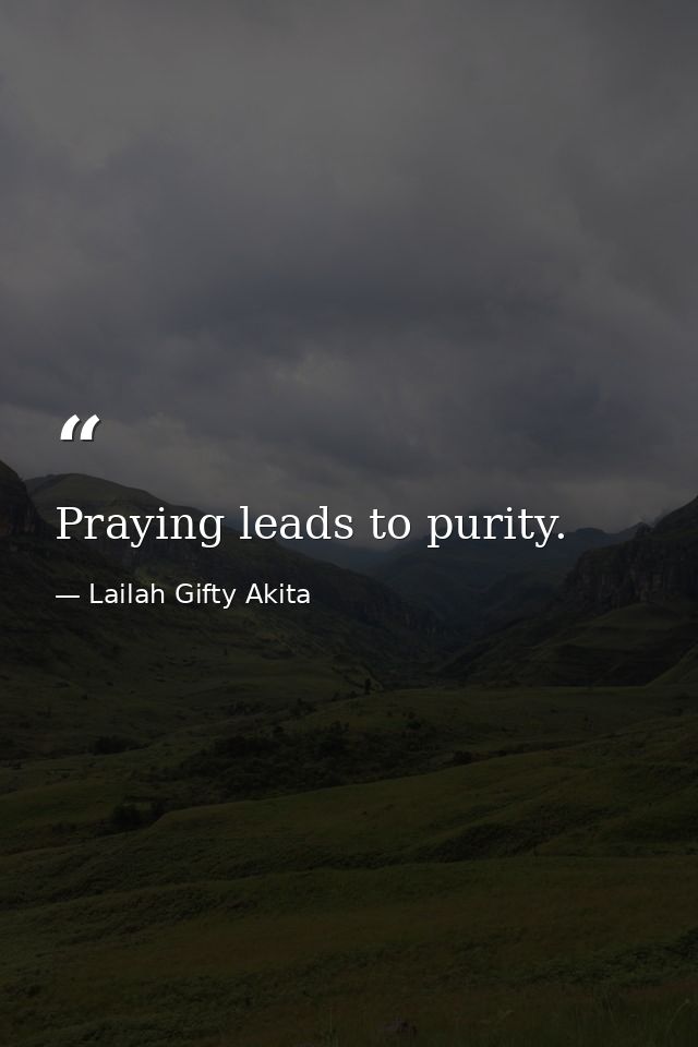 Praying leads to purity. — Lailah Gifty Akita