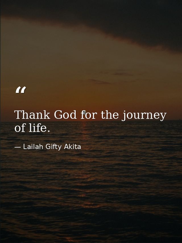 Thank God for the journey of life. — Lailah Gifty Akita