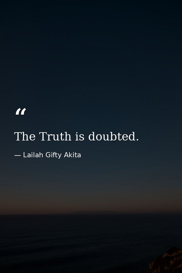 The Truth is doubted. — Lailah Gifty Akita