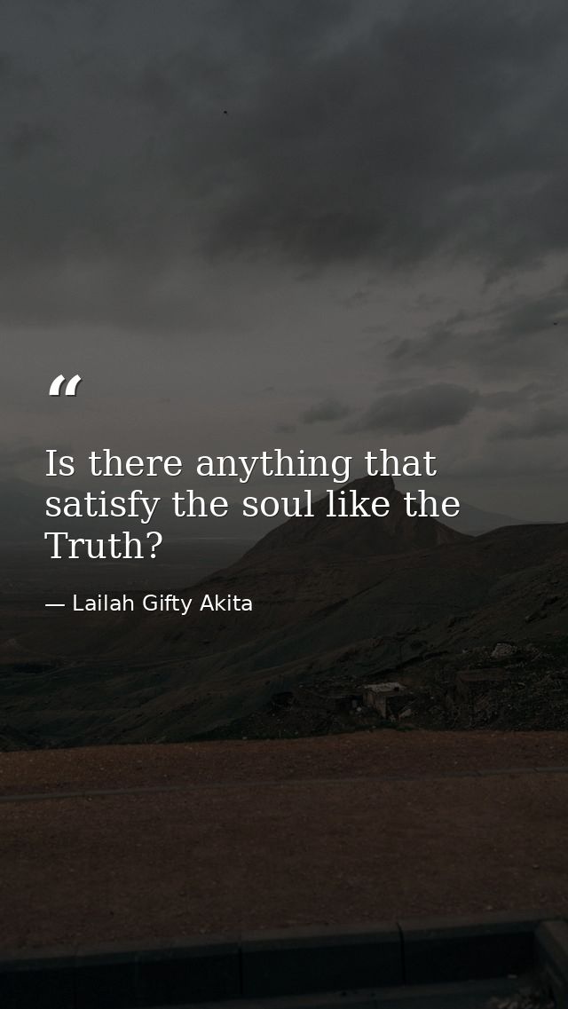Is there anything that satisfy the soul like the Truth? — Lailah Gifty Akita