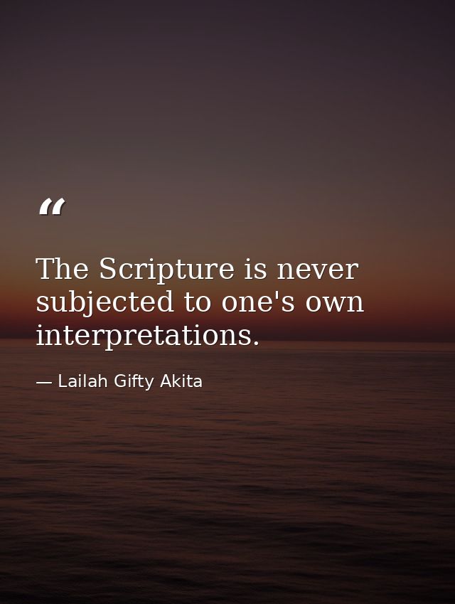 The Scripture is never subjected to one's own interpretations. — Lailah Gifty Akita