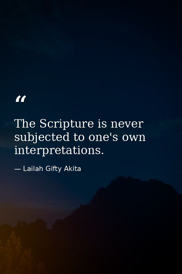 The Scripture is never subjected to one's own interpretations. — Lailah Gifty Akita