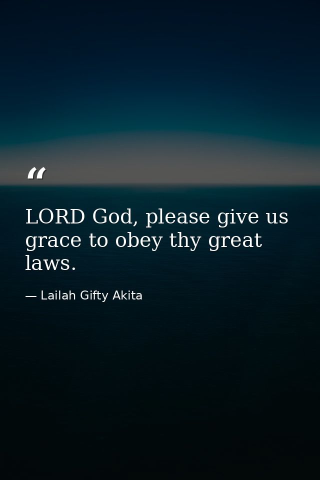 LORD God, please give us grace to obey thy great laws. — Lailah Gifty Akita