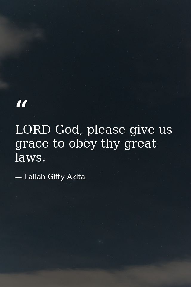 LORD God, please give us grace to obey thy great laws. — Lailah Gifty Akita