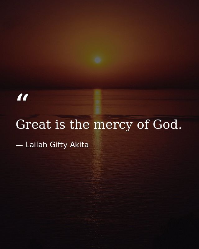 Great is the mercy of God. — Lailah Gifty Akita