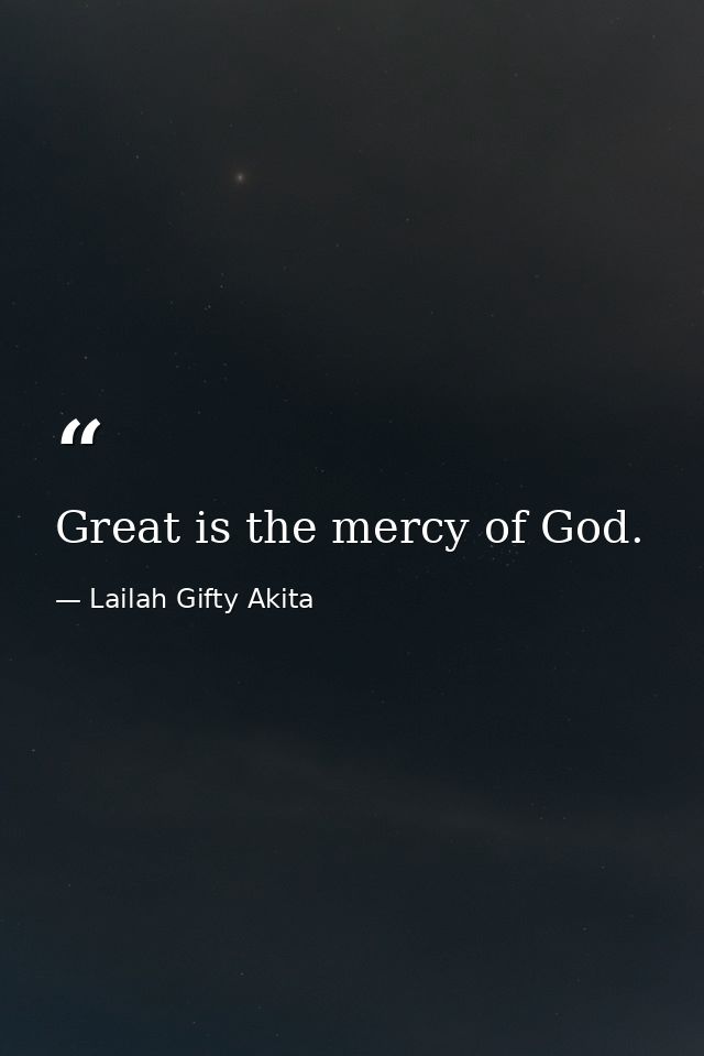Great is the mercy of God. — Lailah Gifty Akita