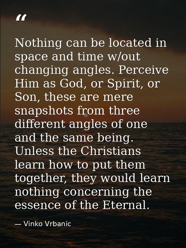 Nothing can be located in space and time w/out changing angles. Perceive Him as God, or Spirit, or Son, these are mere s — Vinko Vrbanic