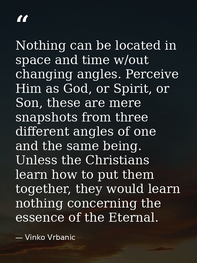 Nothing can be located in space and time w/out changing angles. Perceive Him as God, or Spirit, or Son, these are mere s — Vinko Vrbanic