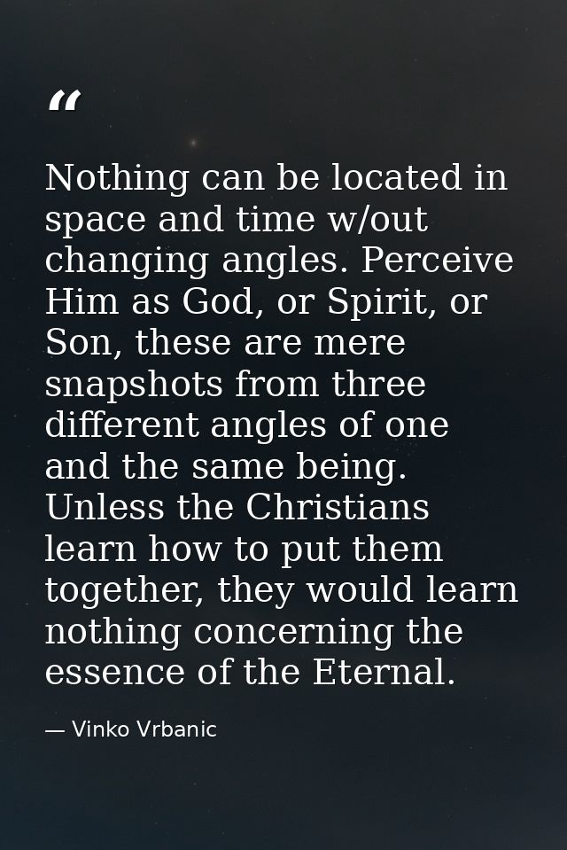 Nothing can be located in space and time w/out changing angles. Perceive Him as God, or Spirit, or Son, these are mere s — Vinko Vrbanic