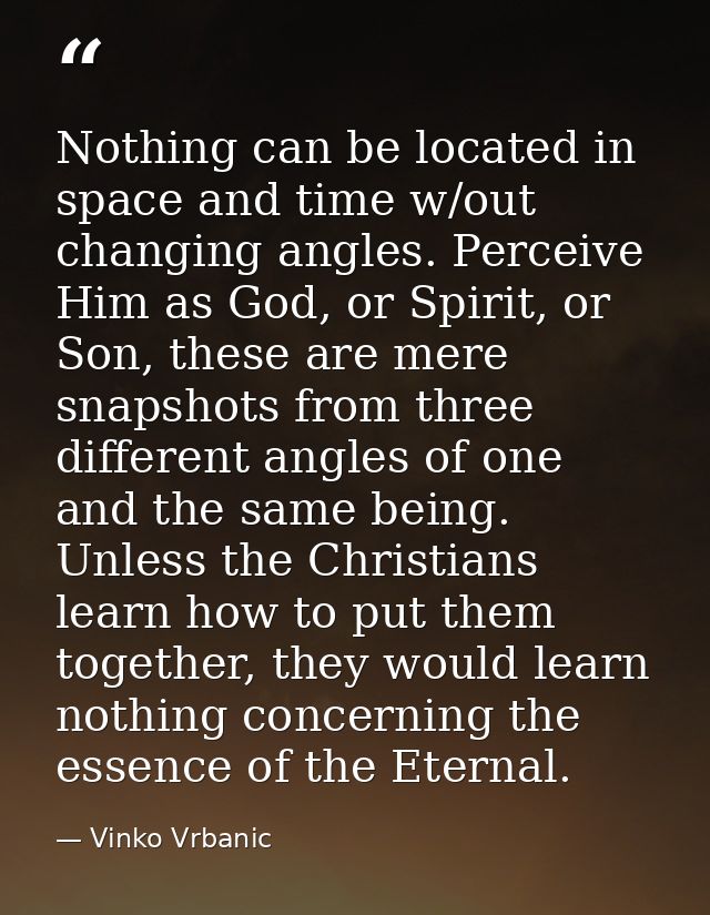 Nothing can be located in space and time w/out changing angles. Perceive Him as God, or Spirit, or Son, these are mere s — Vinko Vrbanic