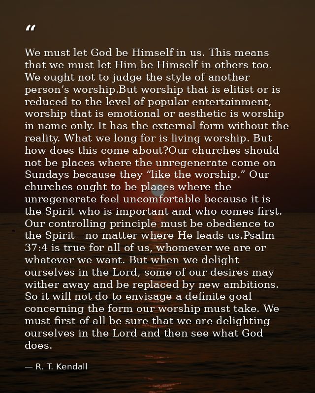 We must let God be Himself in us. This means that we must let Him be Himself in others too. We ought not to judge the st — R. T. Kendall