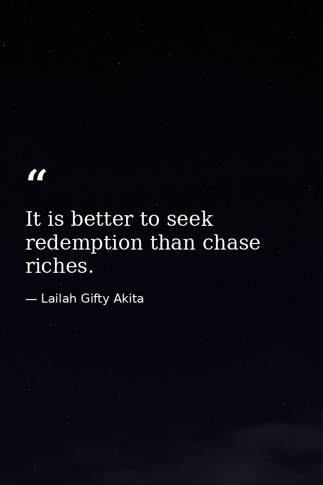 It is better to seek redemption than chase riches. — Lailah Gifty Akita