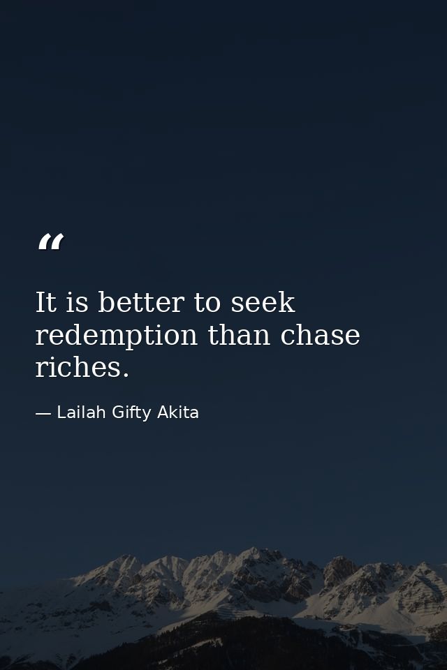 It is better to seek redemption than chase riches. — Lailah Gifty Akita