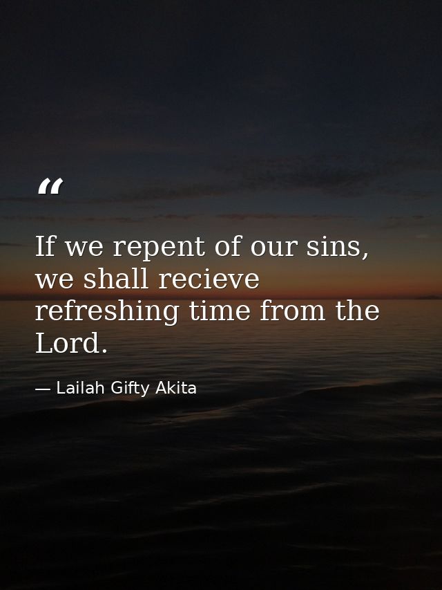 If we repent of our sins, we shall recieve refreshing time from the Lord. — Lailah Gifty Akita