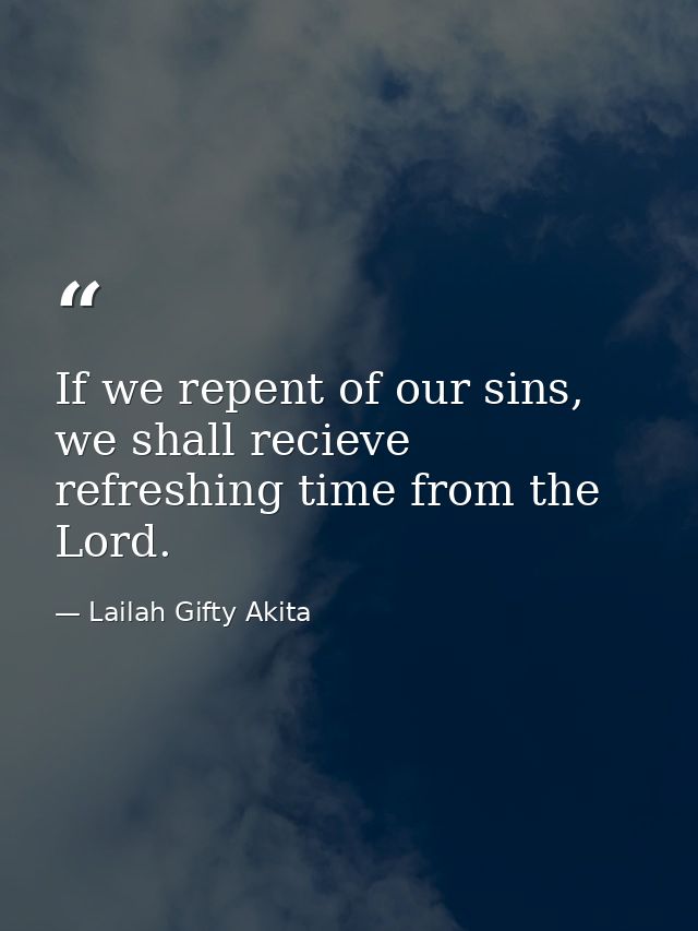 If we repent of our sins, we shall recieve refreshing time from the Lord. — Lailah Gifty Akita