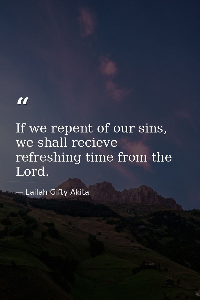If we repent of our sins, we shall recieve refreshing time from the Lord. — Lailah Gifty Akita