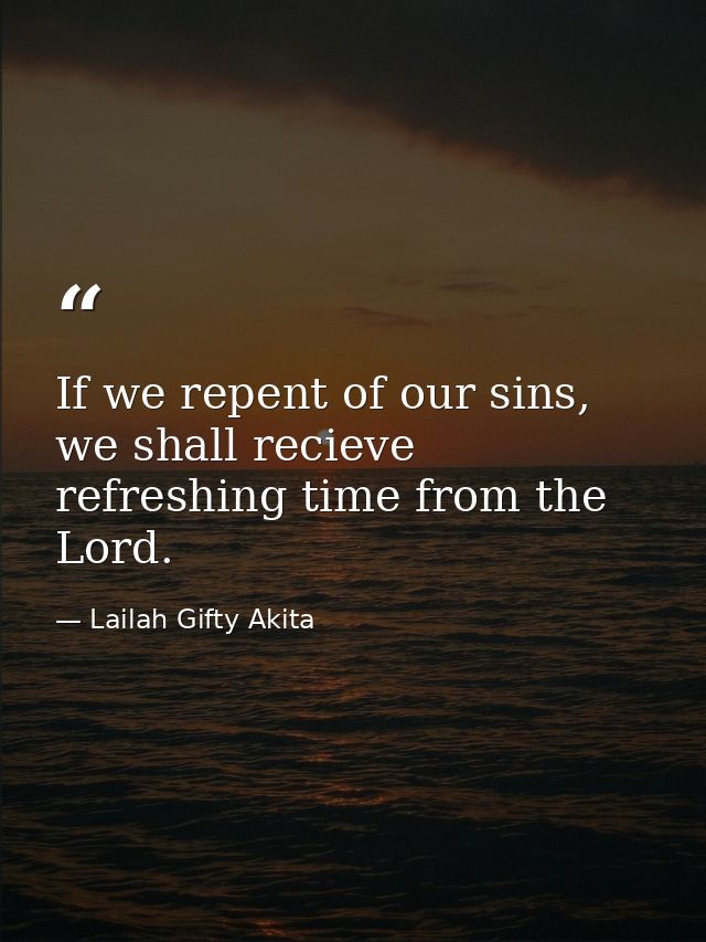 If we repent of our sins, we shall recieve refreshing time from the Lord. — Lailah Gifty Akita