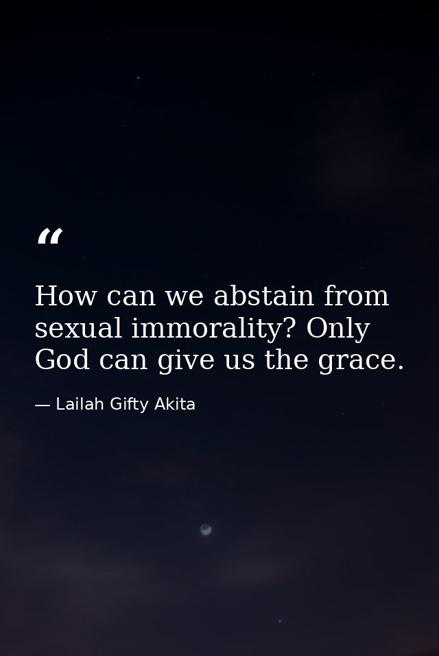 How can we abstain from sexual immorality? Only God can give us the grace. — Lailah Gifty Akita
