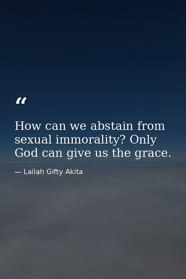 How can we abstain from sexual immorality? Only God can give us the grace. — Lailah Gifty Akita