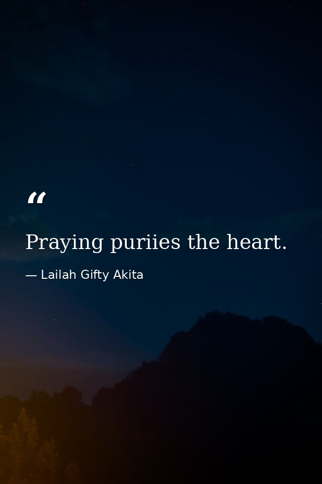 Praying puriies the heart. — Lailah Gifty Akita