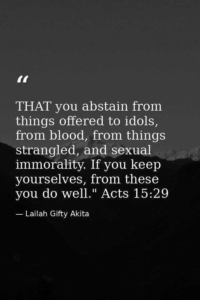 THAT you abstain from things offered to idols, from blood, from things strangled, and sexual immorality. If you keep you — Lailah Gifty Akita