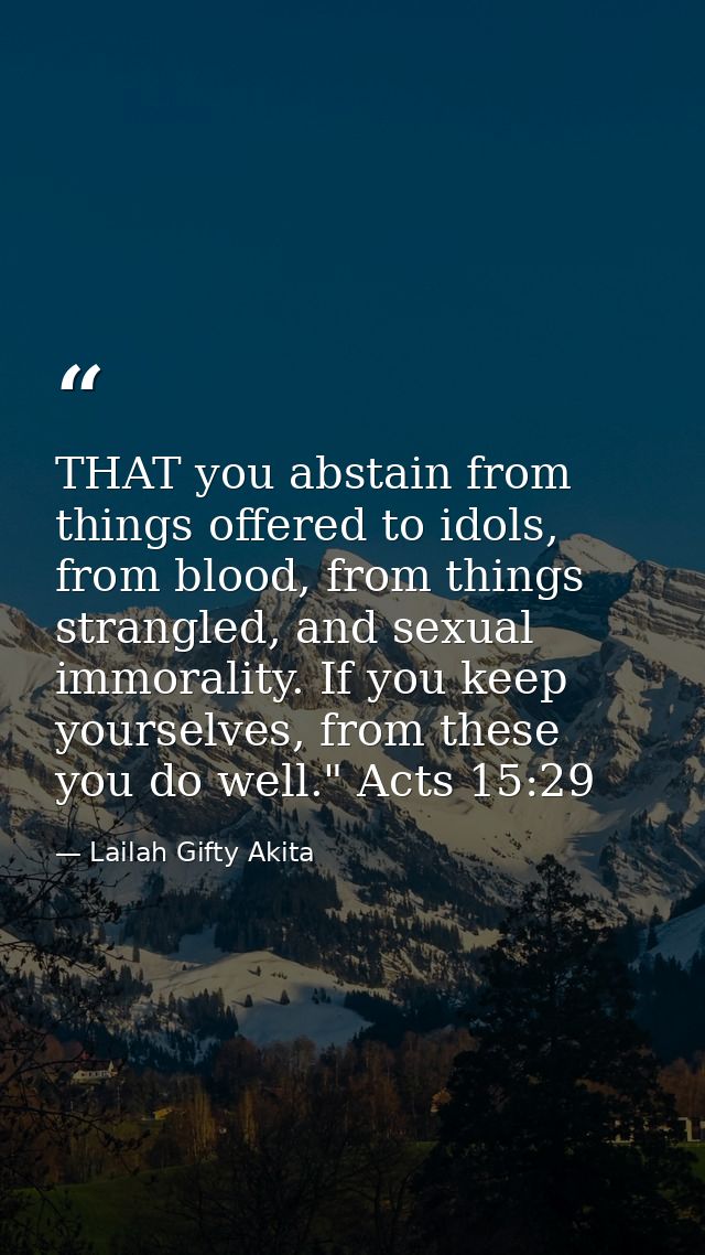 THAT you abstain from things offered to idols, from blood, from things strangled, and sexual immorality. If you keep you — Lailah Gifty Akita