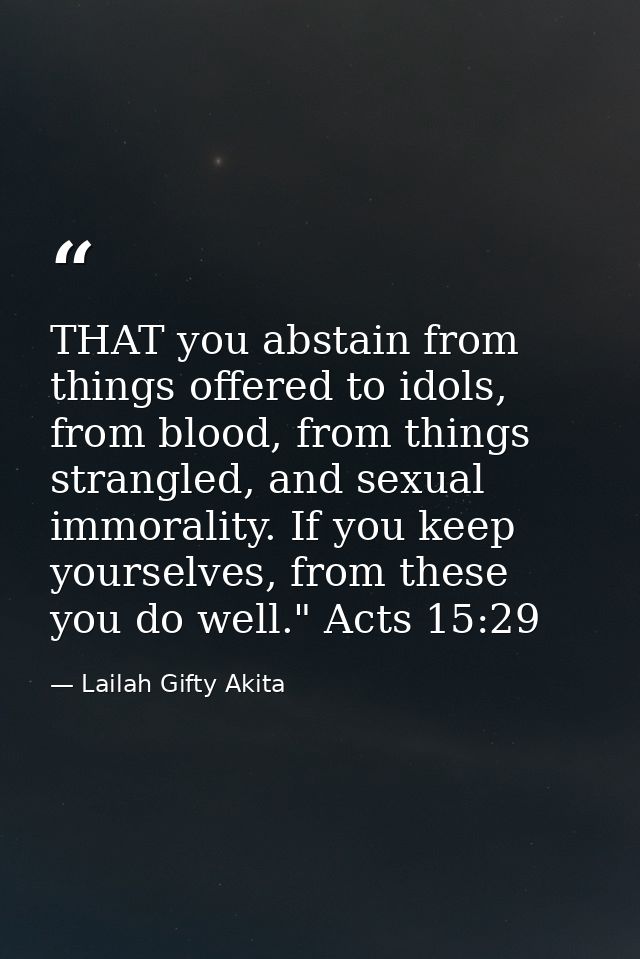 THAT you abstain from things offered to idols, from blood, from things strangled, and sexual immorality. If you keep you — Lailah Gifty Akita