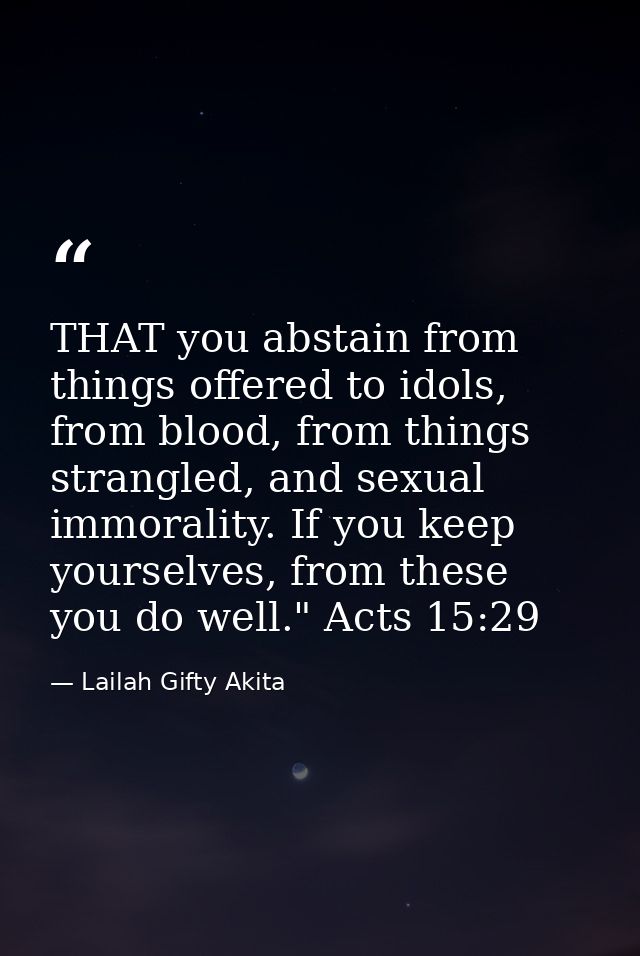 THAT you abstain from things offered to idols, from blood, from things strangled, and sexual immorality. If you keep you — Lailah Gifty Akita