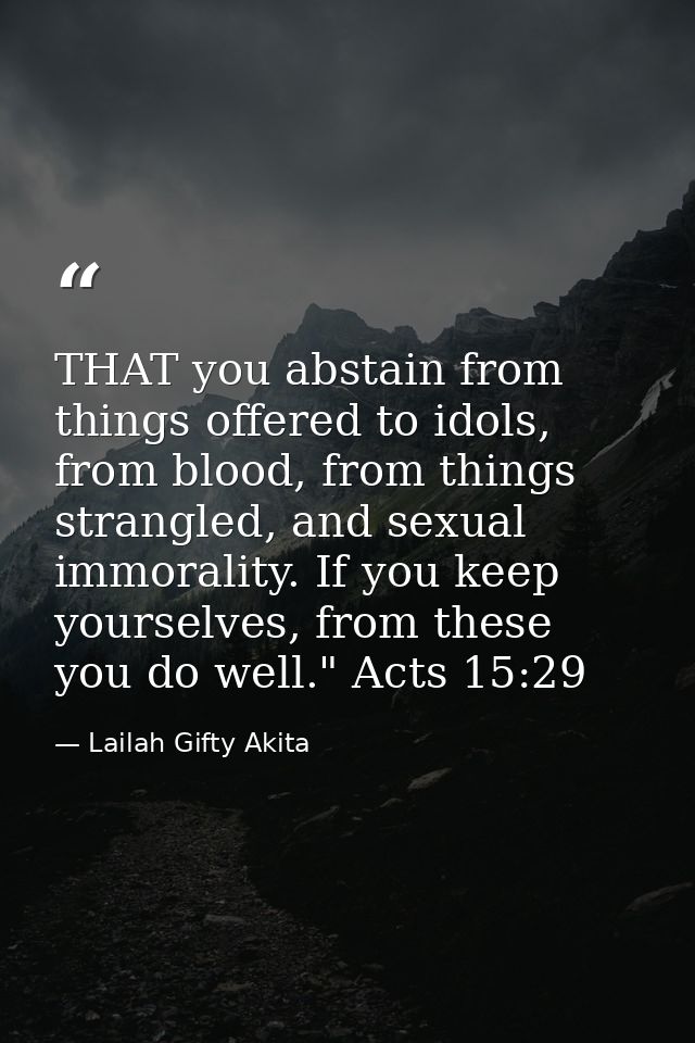 THAT you abstain from things offered to idols, from blood, from things strangled, and sexual immorality. If you keep you — Lailah Gifty Akita