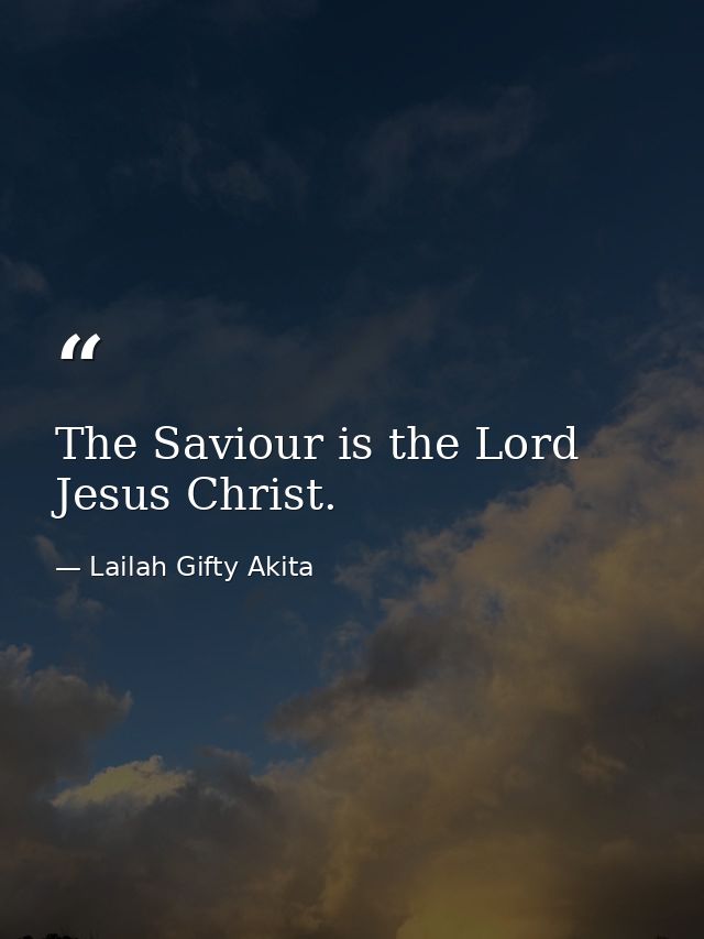 The Saviour is the Lord Jesus Christ. — Lailah Gifty Akita