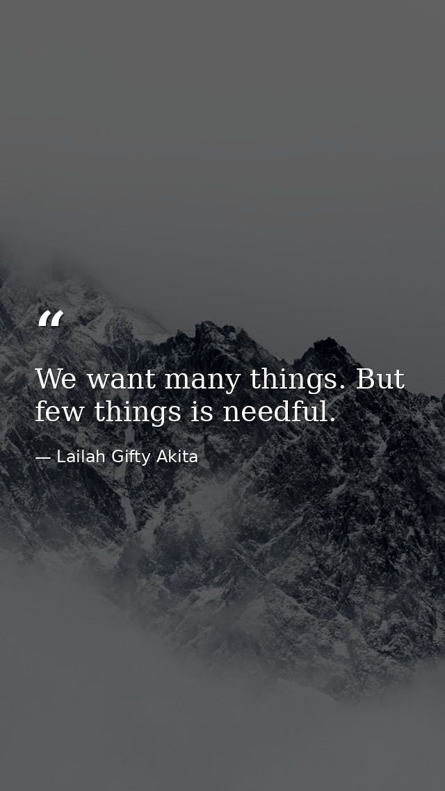 We want many things. But few things is needful. — Lailah Gifty Akita