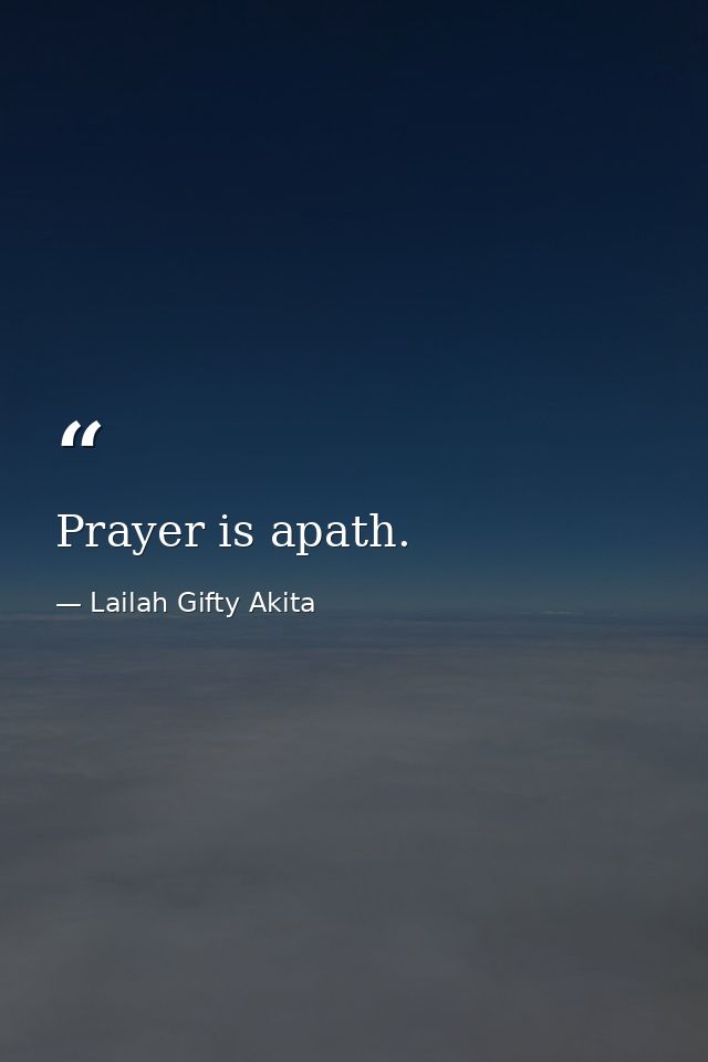 Prayer is apath. — Lailah Gifty Akita