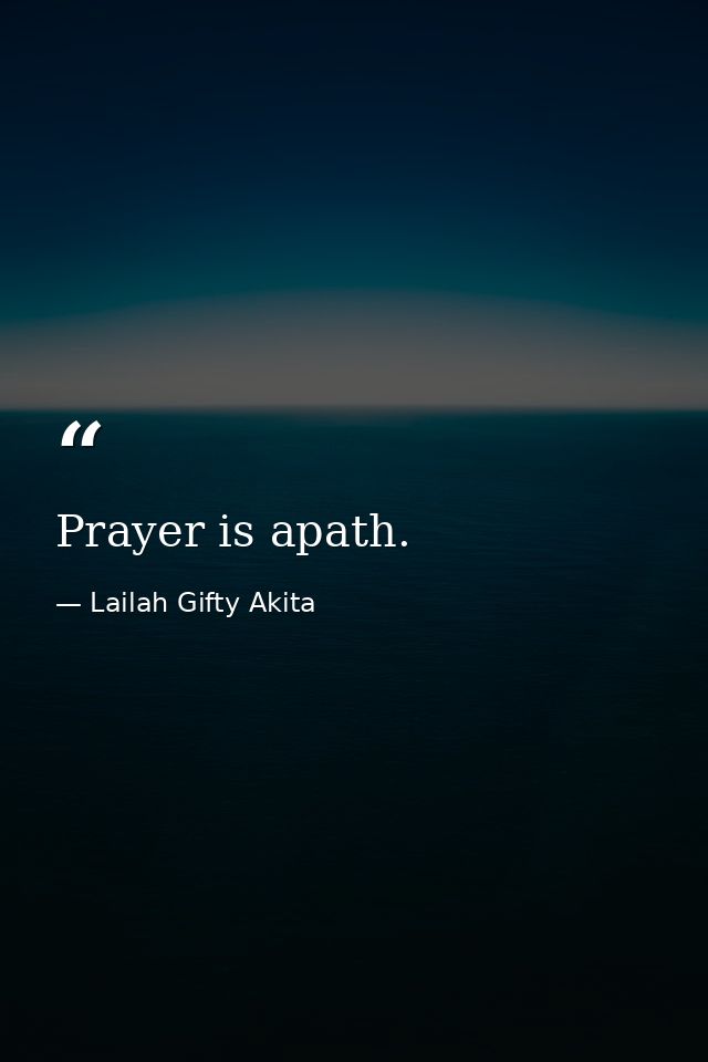Prayer is apath. — Lailah Gifty Akita