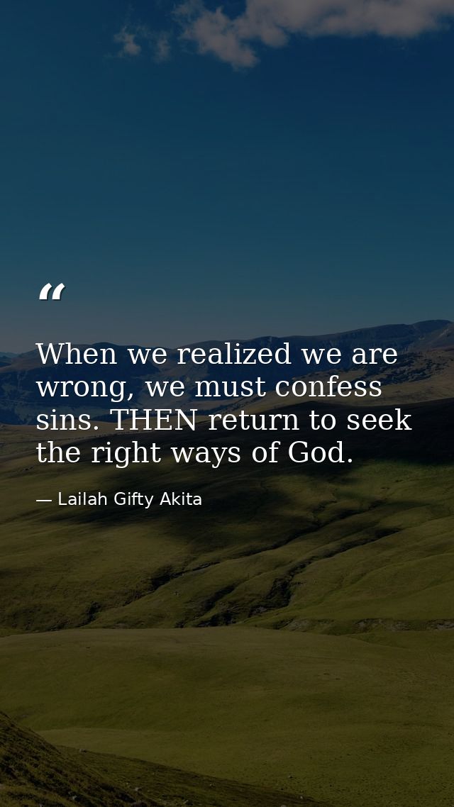 When we realized we are wrong, we must confess sins. THEN return to seek the right ways of God. — Lailah Gifty Akita