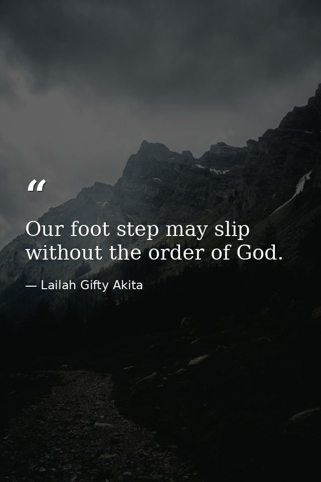 Our foot step may slip without the order of God. — Lailah Gifty Akita