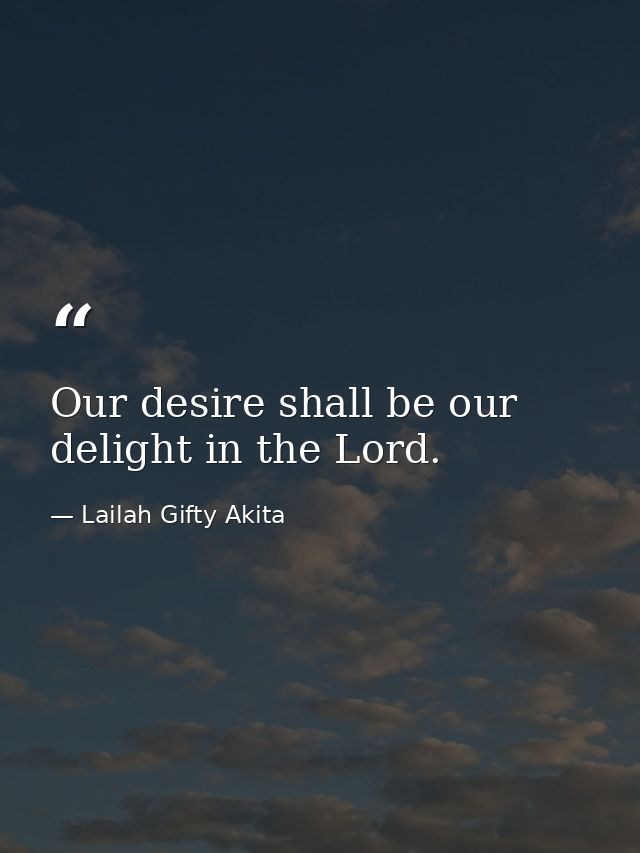 Our desire shall be our delight in the Lord. — Lailah Gifty Akita