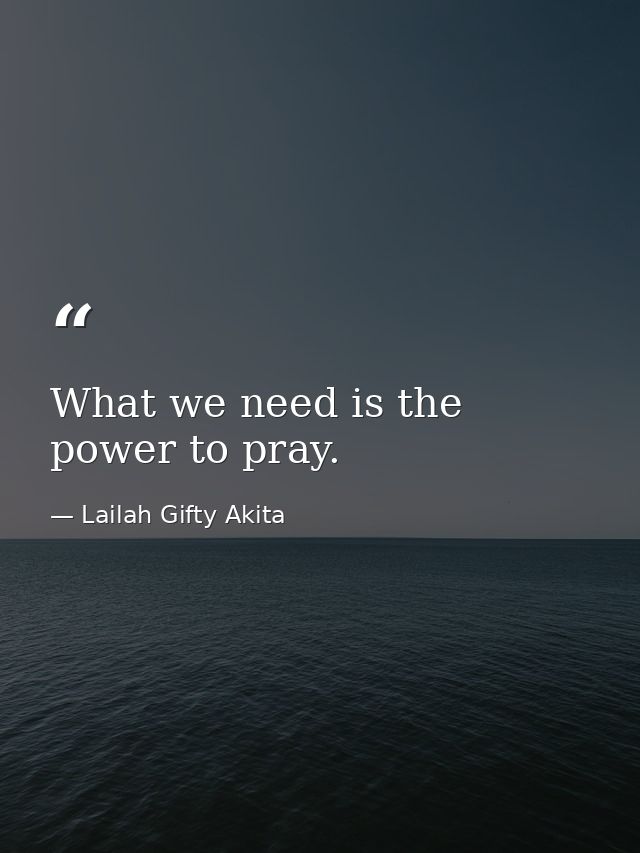 What we need is the power to pray. — Lailah Gifty Akita