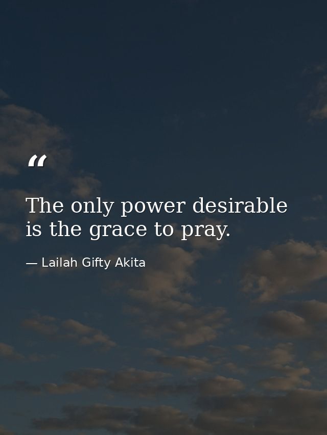 The only power desirable is the grace to pray. — Lailah Gifty Akita