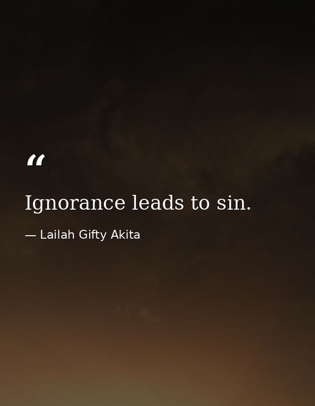 Ignorance leads to sin. — Lailah Gifty Akita