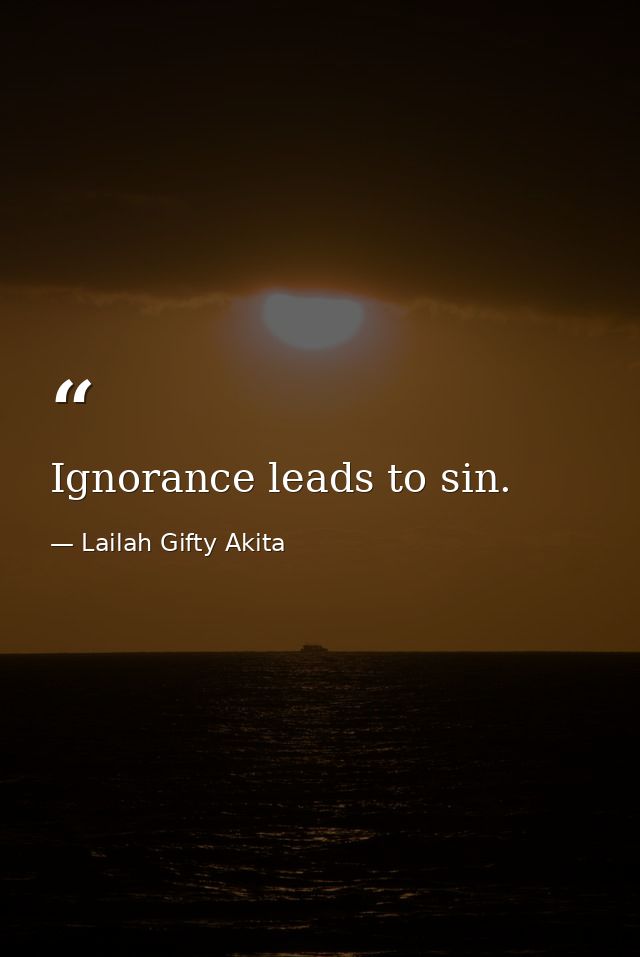 Ignorance leads to sin. — Lailah Gifty Akita
