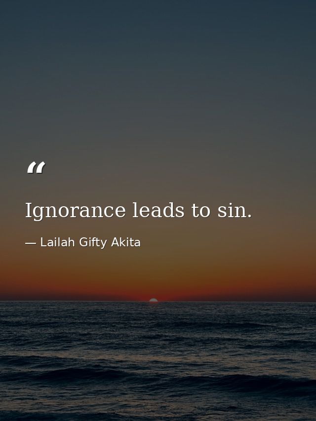 Ignorance leads to sin. — Lailah Gifty Akita