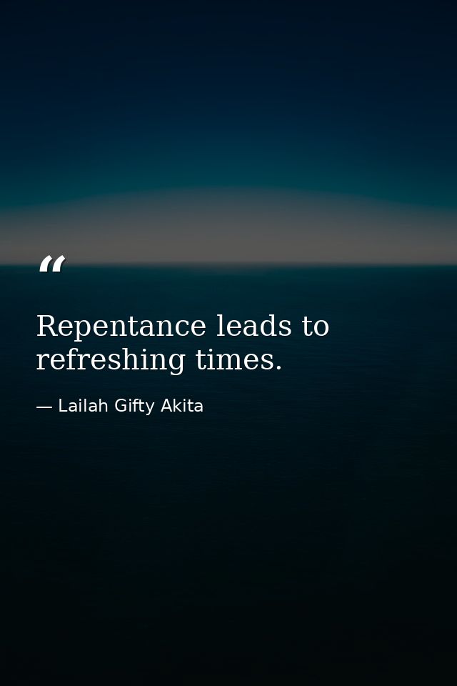 Repentance leads to refreshing times. — Lailah Gifty Akita
