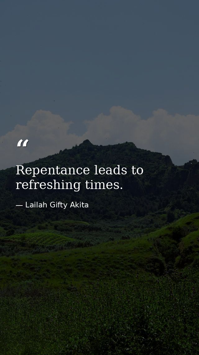 Repentance leads to refreshing times. — Lailah Gifty Akita