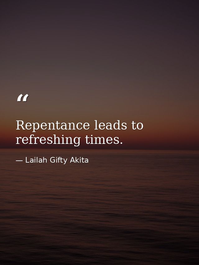 Repentance leads to refreshing times. — Lailah Gifty Akita