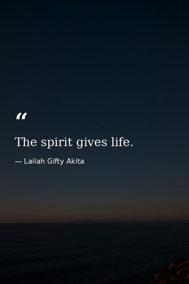 The spirit gives life. — Lailah Gifty Akita