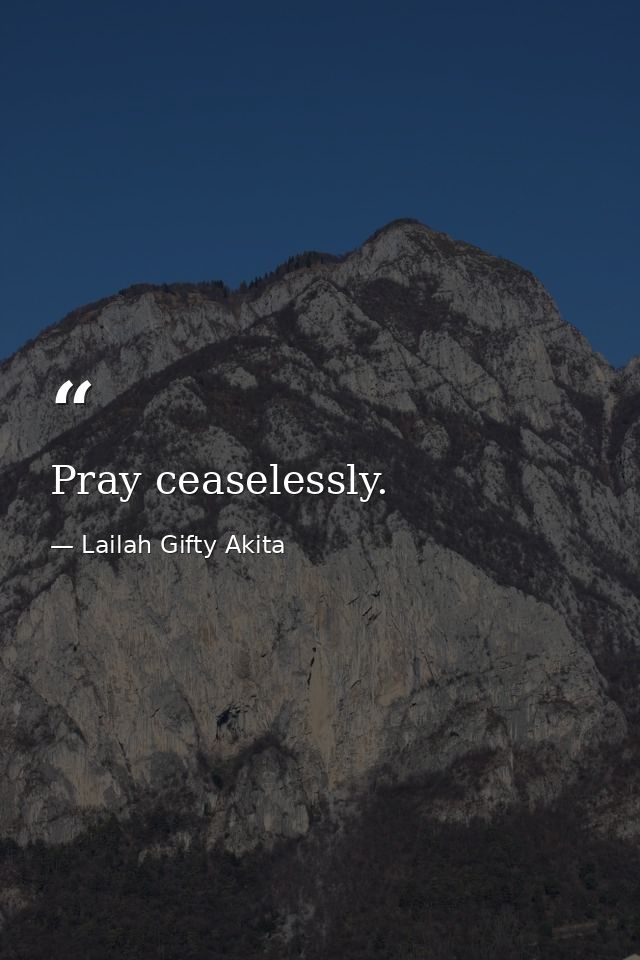 Pray ceaselessly. — Lailah Gifty Akita