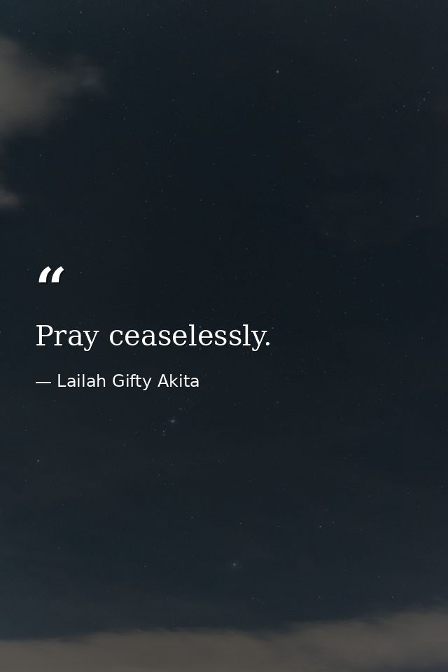 Pray ceaselessly. — Lailah Gifty Akita