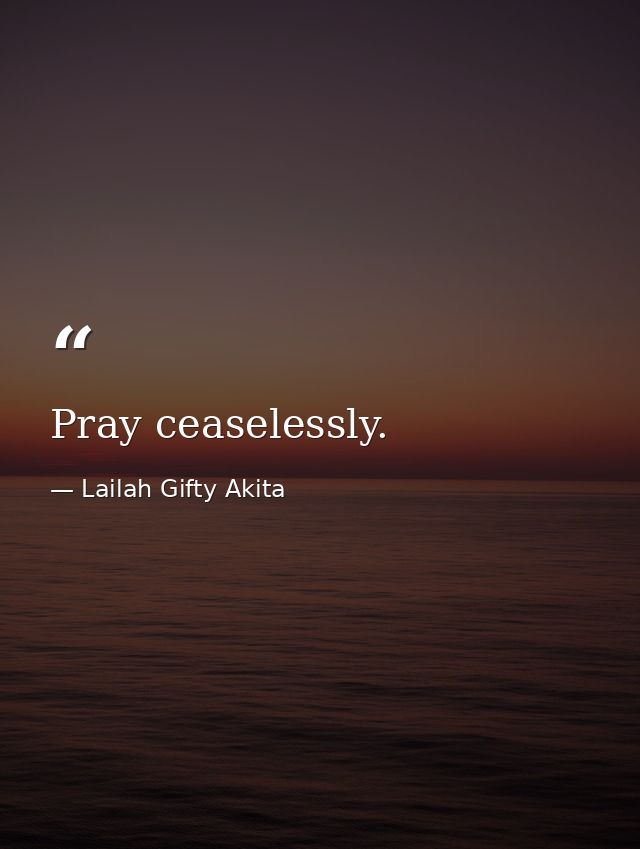 Pray ceaselessly. — Lailah Gifty Akita