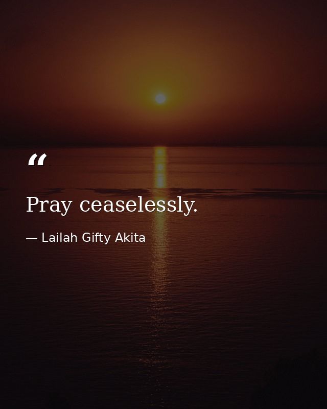 Pray ceaselessly. — Lailah Gifty Akita
